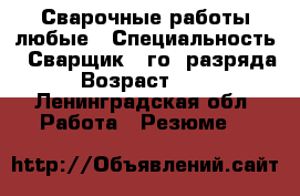 Сварочные работы любые › Специальность ­ Сварщик 4-го  разряда › Возраст ­ 46 - Ленинградская обл. Работа » Резюме   